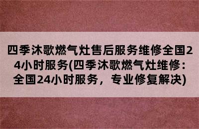 四季沐歌燃气灶售后服务维修全国24小时服务(四季沐歌燃气灶维修：全国24小时服务，专业修复解决)