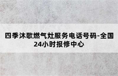 四季沐歌燃气灶服务电话号码-全国24小时报修中心