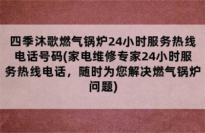 四季沐歌燃气锅炉24小时服务热线电话号码(家电维修专家24小时服务热线电话，随时为您解决燃气锅炉问题)