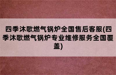 四季沐歌燃气锅炉全国售后客服(四季沐歌燃气锅炉专业维修服务全国覆盖)