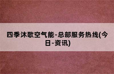 四季沐歌空气能-总部服务热线(今日-资讯)