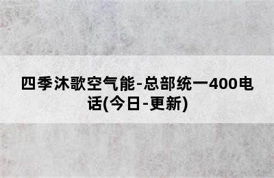 四季沐歌空气能-总部统一400电话(今日-更新)