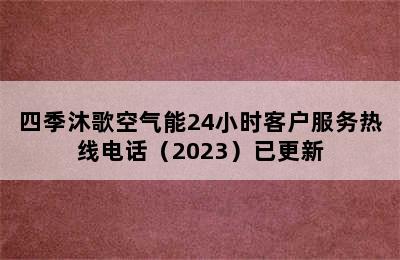 四季沐歌空气能24小时客户服务热线电话（2023）已更新