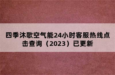 四季沐歌空气能24小时客服热线点击查询（2023）已更新