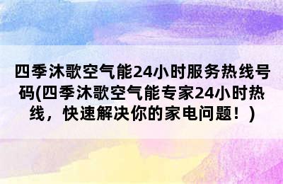 四季沐歌空气能24小时服务热线号码(四季沐歌空气能专家24小时热线，快速解决你的家电问题！)