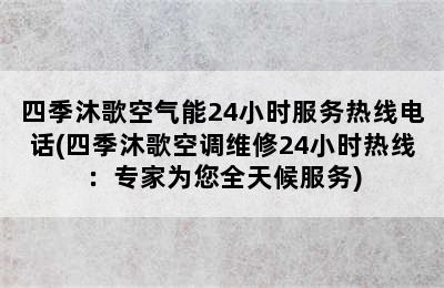 四季沐歌空气能24小时服务热线电话(四季沐歌空调维修24小时热线：专家为您全天候服务)