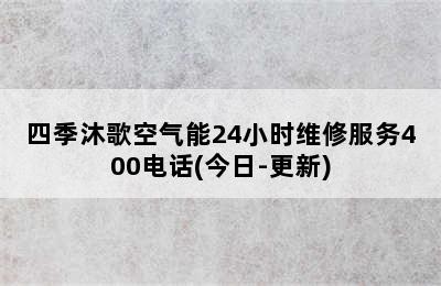 四季沐歌空气能24小时维修服务400电话(今日-更新)