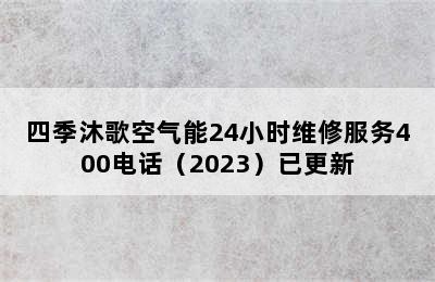 四季沐歌空气能24小时维修服务400电话（2023）已更新