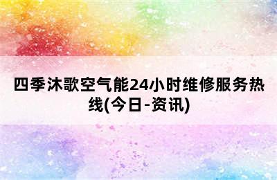 四季沐歌空气能24小时维修服务热线(今日-资讯)