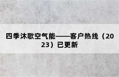 四季沐歌空气能——客户热线（2023）已更新