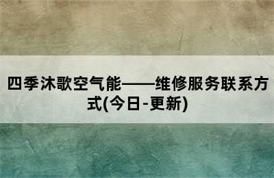 四季沐歌空气能——维修服务联系方式(今日-更新)