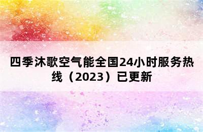 四季沐歌空气能全国24小时服务热线（2023）已更新