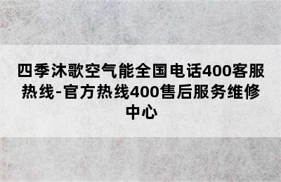 四季沐歌空气能全国电话400客服热线-官方热线400售后服务维修中心