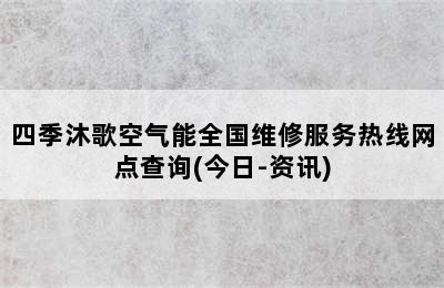 四季沐歌空气能全国维修服务热线网点查询(今日-资讯)