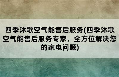 四季沐歌空气能售后服务(四季沐歌空气能售后服务专家，全方位解决您的家电问题)