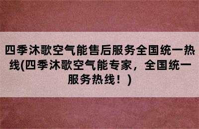 四季沐歌空气能售后服务全国统一热线(四季沐歌空气能专家，全国统一服务热线！)