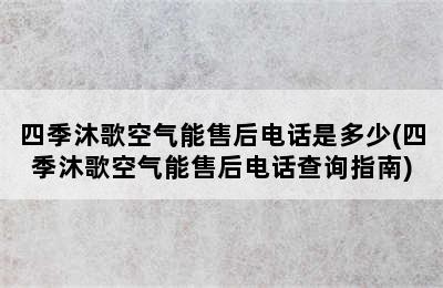 四季沐歌空气能售后电话是多少(四季沐歌空气能售后电话查询指南)