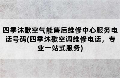 四季沐歌空气能售后维修中心服务电话号码(四季沐歌空调维修电话，专业一站式服务)