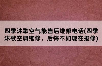 四季沐歌空气能售后维修电话(四季沐歌空调维修，后悔不如现在报修)