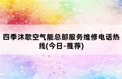 四季沐歌空气能总部服务维修电话热线(今日-推荐)