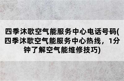 四季沐歌空气能服务中心电话号码(四季沐歌空气能服务中心热线，1分钟了解空气能维修技巧)