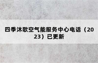 四季沐歌空气能服务中心电话（2023）已更新