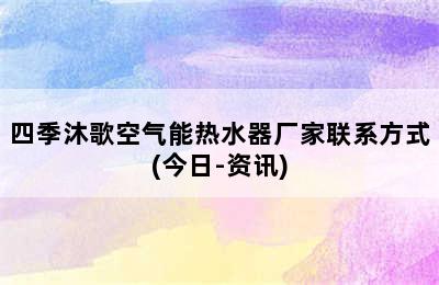 四季沐歌空气能热水器厂家联系方式(今日-资讯)