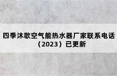 四季沐歌空气能热水器厂家联系电话（2023）已更新