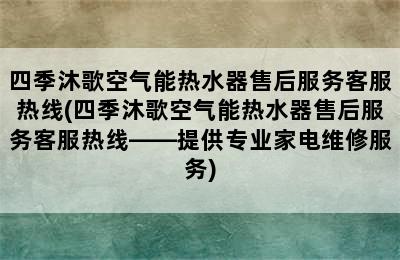 四季沐歌空气能热水器售后服务客服热线(四季沐歌空气能热水器售后服务客服热线——提供专业家电维修服务)