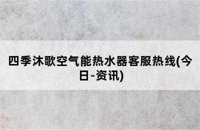 四季沐歌空气能热水器客服热线(今日-资讯)