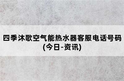 四季沐歌空气能热水器客服电话号码(今日-资讯)