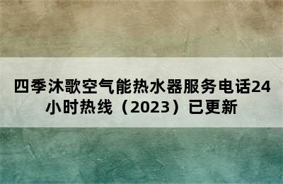 四季沐歌空气能热水器服务电话24小时热线（2023）已更新