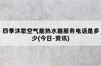 四季沐歌空气能热水器服务电话是多少(今日-资讯)