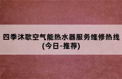 四季沐歌空气能热水器服务维修热线(今日-推荐)