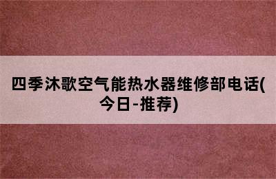 四季沐歌空气能热水器维修部电话(今日-推荐)