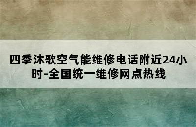 四季沐歌空气能维修电话附近24小时-全国统一维修网点热线