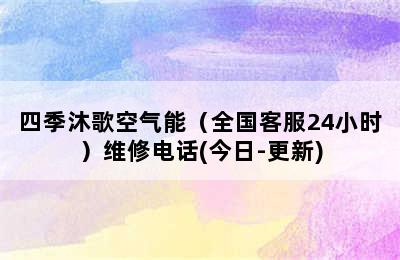 四季沐歌空气能（全国客服24小时）维修电话(今日-更新)