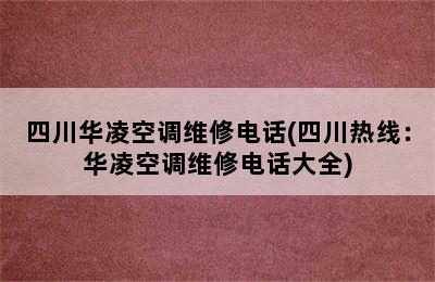 四川华凌空调维修电话(四川热线：华凌空调维修电话大全)