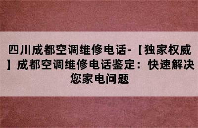 四川成都空调维修电话-【独家权威】成都空调维修电话鉴定：快速解决您家电问题