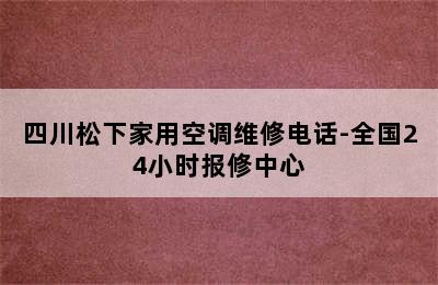 四川松下家用空调维修电话-全国24小时报修中心