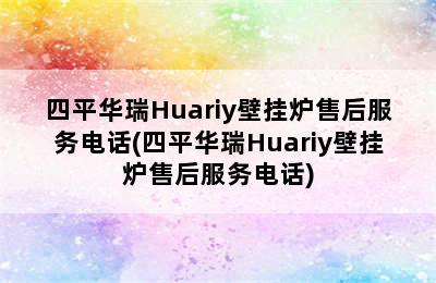 四平华瑞Huariy壁挂炉售后服务电话(四平华瑞Huariy壁挂炉售后服务电话)