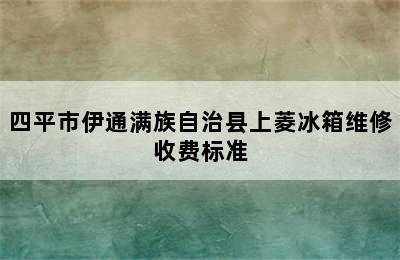 四平市伊通满族自治县上菱冰箱维修收费标准