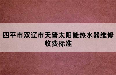 四平市双辽市天普太阳能热水器维修收费标准