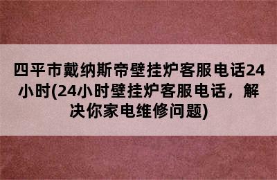 四平市戴纳斯帝壁挂炉客服电话24小时(24小时壁挂炉客服电话，解决你家电维修问题)