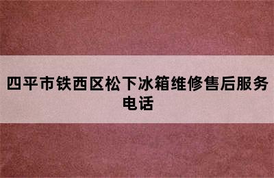 四平市铁西区松下冰箱维修售后服务电话