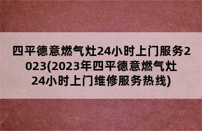 四平德意燃气灶24小时上门服务2023(2023年四平德意燃气灶24小时上门维修服务热线)