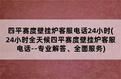 四平赛度壁挂炉客服电话24小时(24小时全天候四平赛度壁挂炉客服电话--专业解答、全面服务)