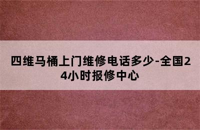 四维马桶上门维修电话多少-全国24小时报修中心