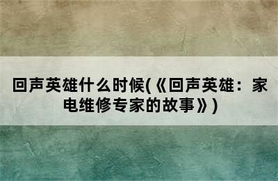 回声英雄什么时候(《回声英雄：家电维修专家的故事》)