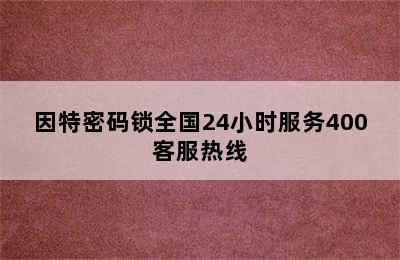 因特密码锁全国24小时服务400客服热线